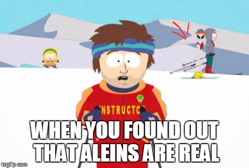 Super Cool Ski Instructor Meme | WHEN YOU FOUND OUT THAT ALEINS ARE REAL | image tagged in memes,super cool ski instructor,ancient aliens | made w/ Imgflip meme maker