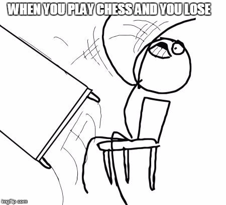 Table Flip Guy | WHEN YOU PLAY CHESS AND YOU LOSE | image tagged in memes,table flip guy | made w/ Imgflip meme maker