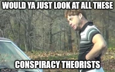 ed bassmaster would y alook at that | WOULD YA JUST LOOK AT ALL THESE CONSPIRACY THEORISTS | image tagged in ed bassmaster would y alook at that | made w/ Imgflip meme maker