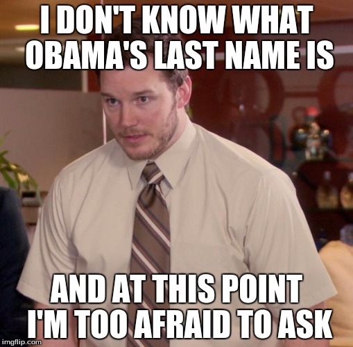 Afraid To Ask Andy Meme | I DON'T KNOW WHAT OBAMA'S LAST NAME IS AND AT THIS POINT I'M TOO AFRAID TO ASK | image tagged in memes,afraid to ask andy | made w/ Imgflip meme maker