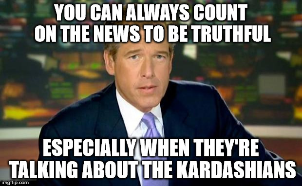 Brian Williams Was There Meme | YOU CAN ALWAYS COUNT ON THE NEWS TO BE TRUTHFUL ESPECIALLY WHEN THEY'RE TALKING ABOUT THE KARDASHIANS | image tagged in memes,brian williams was there | made w/ Imgflip meme maker