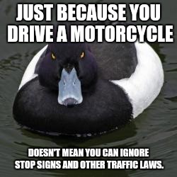 Angry Advice Mallard | JUST BECAUSE YOU DRIVE A MOTORCYCLE DOESN'T MEAN YOU CAN IGNORE STOP SIGNS AND OTHER TRAFFIC LAWS. | image tagged in angry advice mallard | made w/ Imgflip meme maker