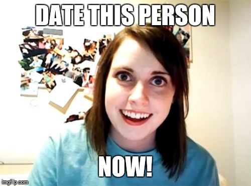 Overly Attached Girlfriend Meme | DATE THIS PERSON NOW! | image tagged in memes,overly attached girlfriend | made w/ Imgflip meme maker