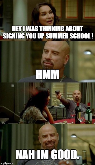 This never became an event in my life but I know friends who had to. | HEY I WAS THINKING ABOUT SIGNING YOU UP SUMMER SCHOOL ! HMM NAH IM GOOD. | image tagged in memes,skinhead john travolta | made w/ Imgflip meme maker