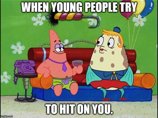 Young People These Days. | WHEN YOUNG PEOPLE TRY TO HIT ON YOU. | image tagged in patrick star,spongebob squarepants,funny meme | made w/ Imgflip meme maker