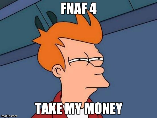 Futurama Fry | FNAF 4 TAKE MY MONEY | image tagged in memes,futurama fry | made w/ Imgflip meme maker