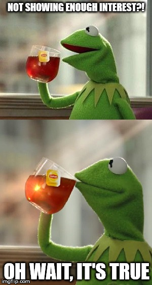oh wait, that's none of my business | NOT SHOWING ENOUGH INTEREST?! OH WAIT, IT'S TRUE | image tagged in oh wait that's none of my business | made w/ Imgflip meme maker