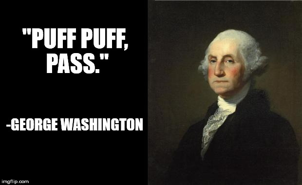 George Washington | "PUFF PUFF, PASS." -GEORGE WASHINGTON | image tagged in george washington | made w/ Imgflip meme maker