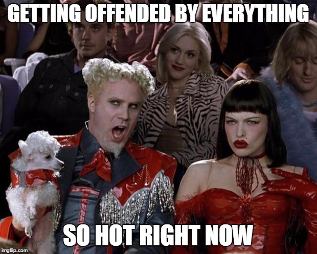 Mugatu So Hot Right Now | GETTING OFFENDED BY EVERYTHING SO HOT RIGHT NOW | image tagged in memes,mugatu so hot right now | made w/ Imgflip meme maker