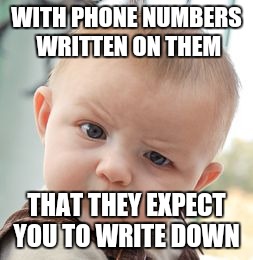 Skeptical Baby Meme | WITH PHONE NUMBERS WRITTEN ON THEM THAT THEY EXPECT YOU TO WRITE DOWN | image tagged in memes,skeptical baby | made w/ Imgflip meme maker