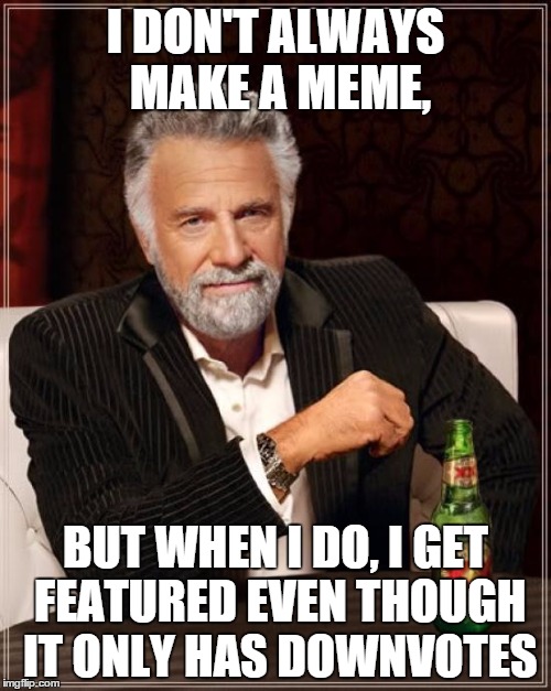 The Most Interesting Man In The World | I DON'T ALWAYS MAKE A MEME, BUT WHEN I DO, I GET FEATURED EVEN THOUGH IT ONLY HAS DOWNVOTES | image tagged in memes,the most interesting man in the world | made w/ Imgflip meme maker