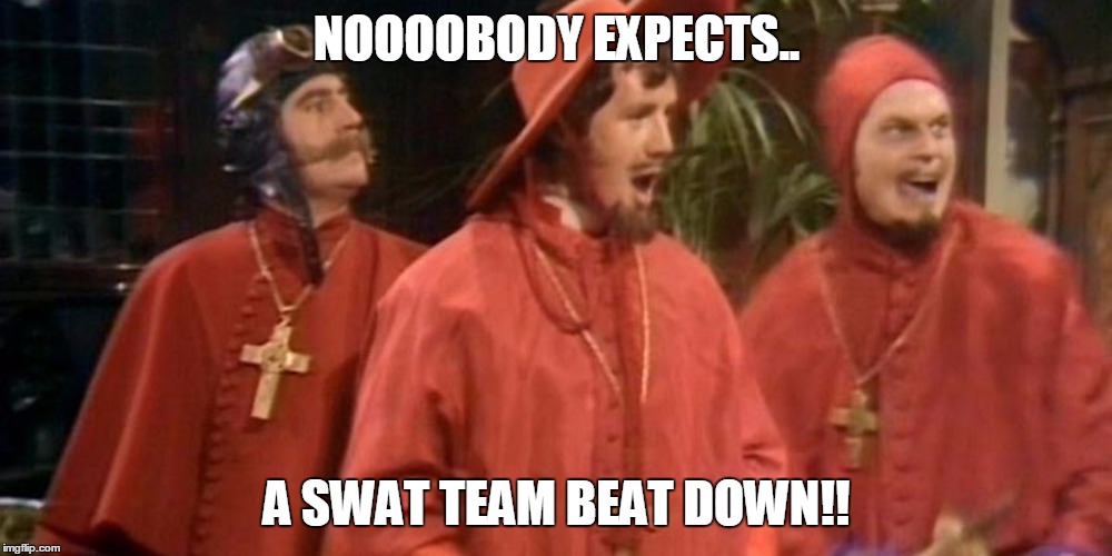 spanish inquisition | NOOOOBODY EXPECTS.. A SWAT TEAM BEAT DOWN!! | image tagged in spanish inquisition | made w/ Imgflip meme maker