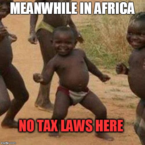 MEANWHILE IN AFRICA NO TAX LAWS HERE | image tagged in memes,third world success kid | made w/ Imgflip meme maker