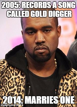 kanye west lol | 2005: RECORDS A SONG CALLED GOLD DIGGER 2014: MARRIES ONE | image tagged in kanye west lol | made w/ Imgflip meme maker