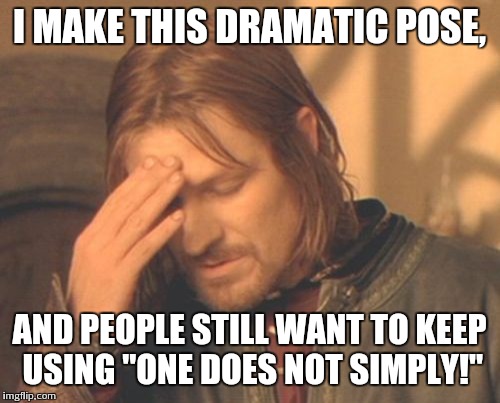 Frustrated Boromir | I MAKE THIS DRAMATIC POSE, AND PEOPLE STILL WANT TO KEEP USING "ONE DOES NOT SIMPLY!" | image tagged in memes,frustrated boromir | made w/ Imgflip meme maker