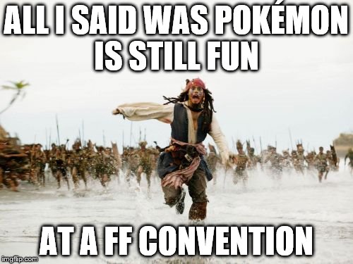 deal with it | ALL I SAID WAS POKÉMON IS STILL FUN AT A FF CONVENTION | image tagged in memes,jack sparrow being chased,pokemon,final fantasy,gaming | made w/ Imgflip meme maker