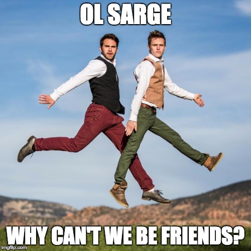 A Real bestfriend will make your family question your sexuality. | OL SARGE WHY CAN'T WE BE FRIENDS? | image tagged in a real bestfriend will make your family question your sexuality | made w/ Imgflip meme maker