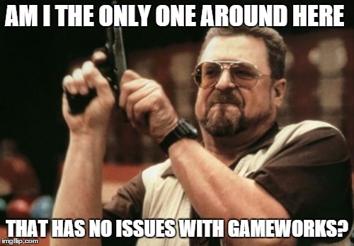 Am I The Only One Around Here Meme | AM I THE ONLY ONE AROUND HERE THAT HAS NO ISSUES WITH GAMEWORKS? | image tagged in memes,am i the only one around here | made w/ Imgflip meme maker