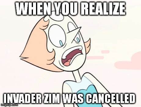When you realize... | WHEN YOU REALIZE INVADER ZIM WAS CANCELLED | image tagged in steven universe,invaderzim | made w/ Imgflip meme maker