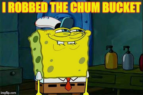 Don't You Squidward | I ROBBED THE CHUM BUCKET | image tagged in memes,dont you squidward | made w/ Imgflip meme maker