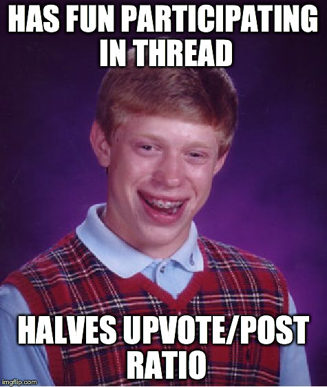 Bad Luck Brian Meme | HAS FUN PARTICIPATING IN THREAD HALVES UPVOTE/POST RATIO | image tagged in memes,bad luck brian | made w/ Imgflip meme maker