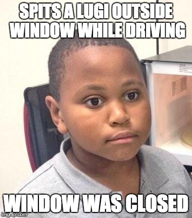 Minor Mistake Marvin Meme | SPITS A LUGI OUTSIDE WINDOW WHILE DRIVING WINDOW WAS CLOSED | image tagged in memes,minor mistake marvin,AdviceAnimals | made w/ Imgflip meme maker