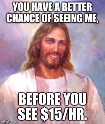 Smiling Jesus | YOU HAVE A BETTER CHANCE OF SEEING ME, BEFORE YOU SEE $15/HR. | image tagged in memes,smiling jesus | made w/ Imgflip meme maker