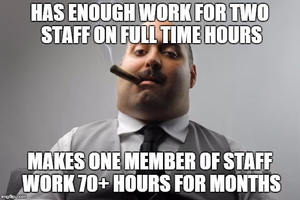 Scumbag Boss Meme | HAS ENOUGH WORK FOR TWO STAFF ON FULL TIME HOURS MAKES ONE MEMBER OF STAFF WORK 70+ HOURS FOR MONTHS | image tagged in memes,scumbag boss | made w/ Imgflip meme maker