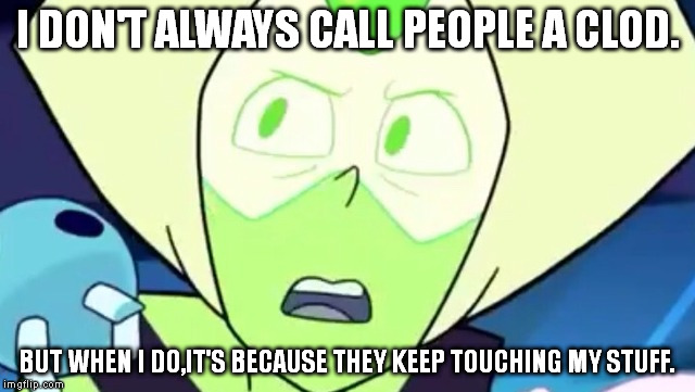 Most interesting Gem in the world | I DON'T ALWAYS CALL PEOPLE A CLOD. BUT WHEN I DO,IT'S BECAUSE THEY KEEP TOUCHING MY STUFF. | image tagged in steven universe | made w/ Imgflip meme maker