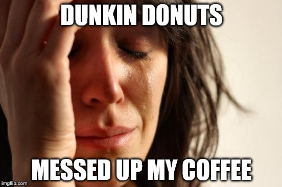 First World Problems Meme | DUNKIN DONUTS MESSED UP MY COFFEE | image tagged in memes,first world problems | made w/ Imgflip meme maker