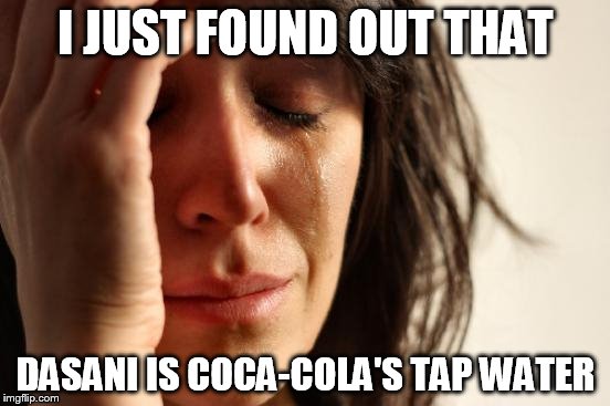 First World Problems Meme | I JUST FOUND OUT THAT DASANI IS COCA-COLA'S TAP WATER | image tagged in memes,first world problems | made w/ Imgflip meme maker