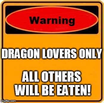 Warning Sign | DRAGON LOVERS ONLY ALL OTHERS WILL BE EATEN! | image tagged in memes,warning sign | made w/ Imgflip meme maker
