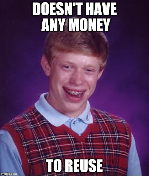 Bad Luck Brian Meme | DOESN'T HAVE ANY MONEY TO REUSE | image tagged in memes,bad luck brian | made w/ Imgflip meme maker