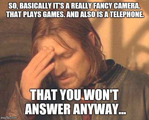 Frustrated Boromir Meme | SO, BASICALLY IT'S A REALLY FANCY CAMERA. THAT PLAYS GAMES. AND ALSO IS A TELEPHONE. THAT YOU WON'T ANSWER ANYWAY... | image tagged in memes,frustrated boromir | made w/ Imgflip meme maker