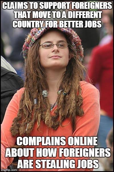 College Liberal | CLAIMS TO SUPPORT FOREIGNERS THAT MOVE TO A DIFFERENT COUNTRY FOR BETTER JOBS COMPLAINS ONLINE ABOUT HOW FOREIGNERS ARE STEALING JOBS | image tagged in memes,college liberal | made w/ Imgflip meme maker