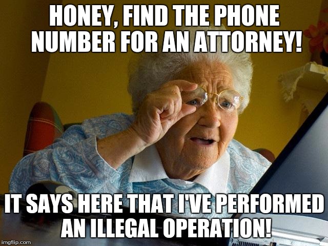 I plead the fifth! | HONEY, FIND THE PHONE NUMBER FOR AN ATTORNEY! IT SAYS HERE THAT I'VE PERFORMED AN ILLEGAL OPERATION! | image tagged in memes,grandma finds the internet,computer,law,blue screen of death | made w/ Imgflip meme maker