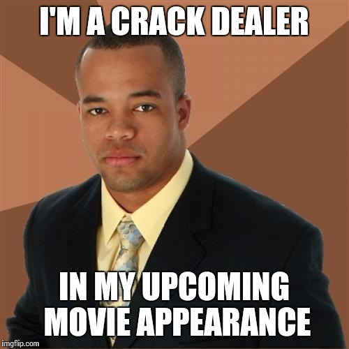 Successful Black Man Meme | I'M A CRACK DEALER IN MY UPCOMING MOVIE APPEARANCE | image tagged in memes,successful black man | made w/ Imgflip meme maker