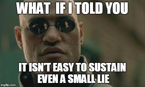 Matrix Morpheus Meme | WHAT  IF I TOLD YOU IT ISN'T EASY TO SUSTAIN EVEN A SMALL LIE | image tagged in memes,matrix morpheus | made w/ Imgflip meme maker