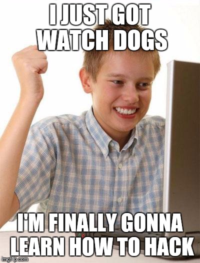 Playing video games makes you a hacker | I JUST GOT WATCH DOGS I'M FINALLY GONNA LEARN HOW TO HACK | image tagged in memes,first day on the internet kid | made w/ Imgflip meme maker