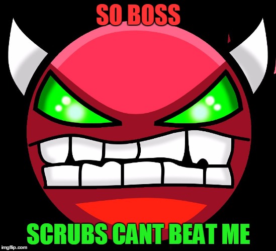 SO BOSS SCRUBS CANT BEAT ME | image tagged in dwemon | made w/ Imgflip meme maker