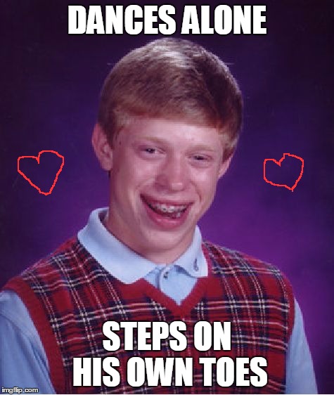 Bad Luck Brian Meme | DANCES ALONE STEPS ON HIS OWN TOES | image tagged in memes,bad luck brian | made w/ Imgflip meme maker