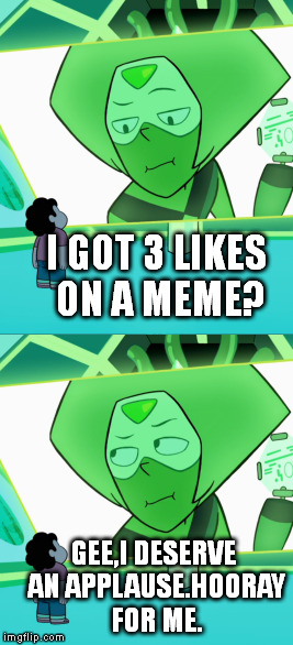 Sarcastic Peridot | I GOT 3 LIKES ON A MEME? GEE,I DESERVE AN APPLAUSE.HOORAY FOR ME. | image tagged in memes,steven universe | made w/ Imgflip meme maker