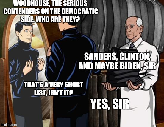 Archer Turtlenecks | WOODHOUSE, THE SERIOUS CONTENDERS ON THE DEMOCRATIC SIDE. WHO ARE THEY? SANDERS, CLINTON, AND MAYBE BIDEN, SIR THAT'S A VERY SHORT LIST, ISN | image tagged in archer turtlenecks | made w/ Imgflip meme maker