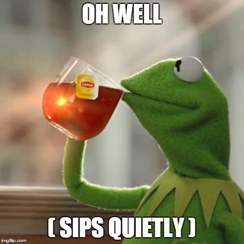 But That's None Of My Business Meme | OH WELL ( SIPS QUIETLY ) | image tagged in memes,but thats none of my business,kermit the frog | made w/ Imgflip meme maker