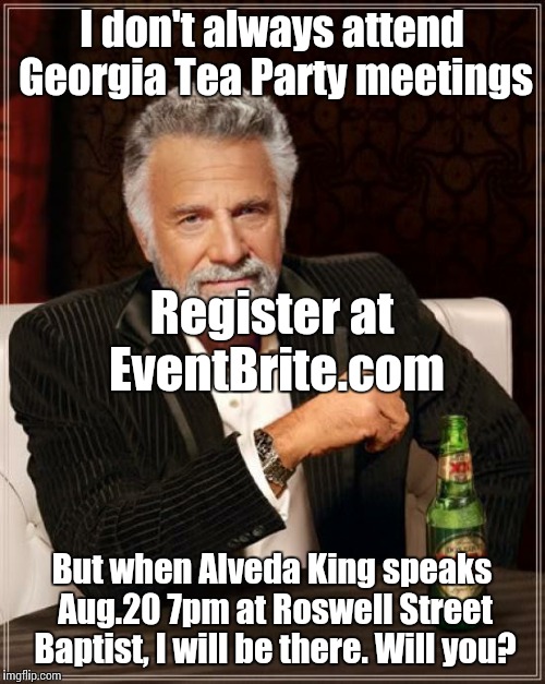 The Most Interesting Man In The World Meme | I don't always attend Georgia Tea Party meetings But when Alveda King speaks Aug.20 7pm at Roswell Street Baptist, I will be there. Will you | image tagged in memes,the most interesting man in the world | made w/ Imgflip meme maker