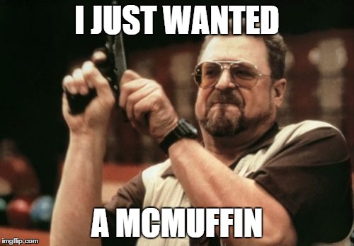 Am I The Only One Around Here | I JUST WANTED A MCMUFFIN | image tagged in memes,am i the only one around here | made w/ Imgflip meme maker