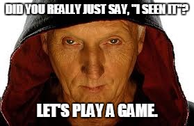 Saw Fulla | DID YOU REALLY JUST SAY, "I SEEN IT"? LET'S PLAY A GAME. | image tagged in memes,saw fulla | made w/ Imgflip meme maker