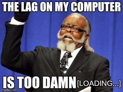 Ugh, come on! Not [LOADING...] | [LOADING...] | image tagged in too damn high,computer,lag,internet,loading,memes | made w/ Imgflip meme maker