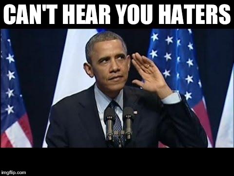 Obama No Listen | CAN'T HEAR YOU HATERS | image tagged in memes,obama no listen | made w/ Imgflip meme maker