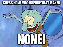 GUESS HOW MUCH SENSE THAT MAKES NONE! | made w/ Imgflip meme maker